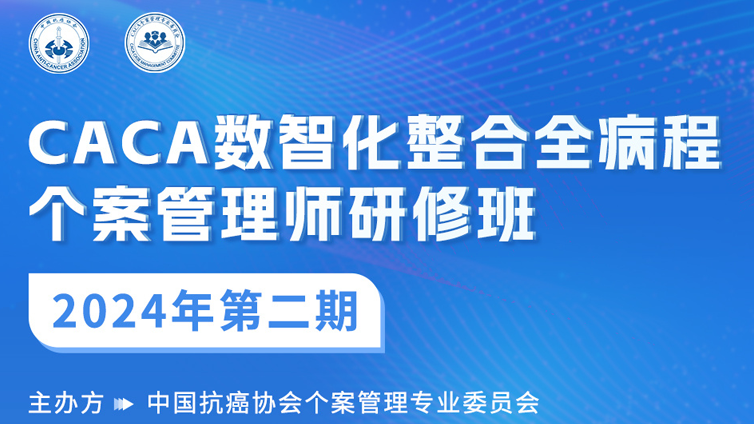  关于举办第二期“2024 CACA数智化整合全病程个案管理师研修班”的通知